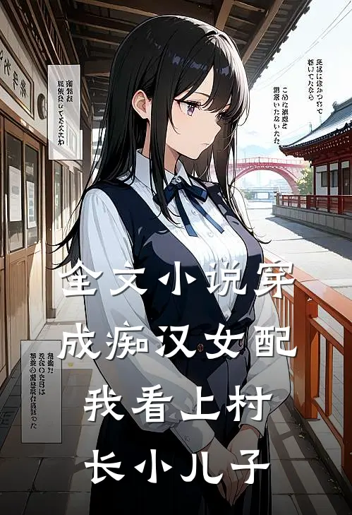 全文小说穿成痴汉女配，我看上村长小儿子
