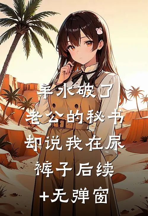 羊水破了，老公的秘书却说我在尿裤子后续+无弹窗