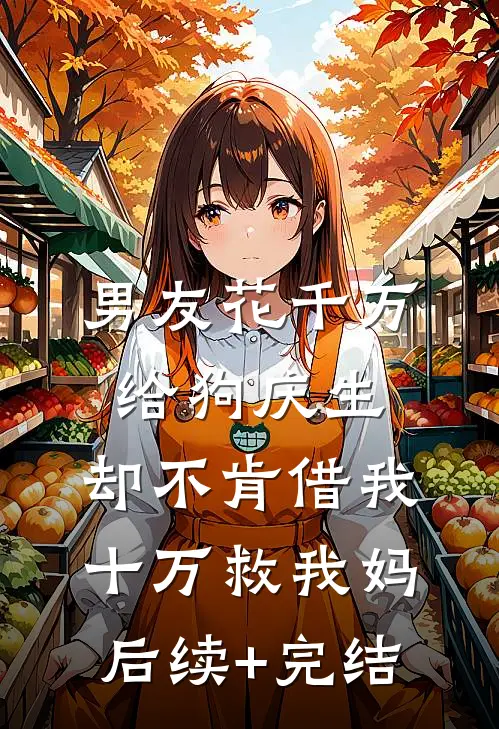 男友花千万给狗庆生，却不肯借我十万救我妈后续+完结
