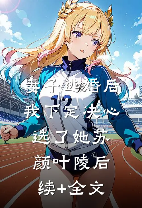 妻子逃婚后，我下定决心选了她苏颜叶陵后续+全文
