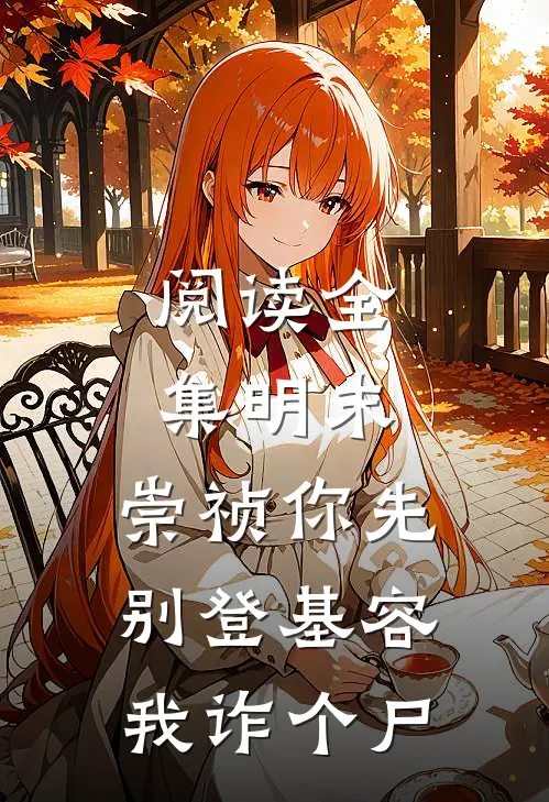 阅读全集明末：崇祯你先别登基容我诈个尸