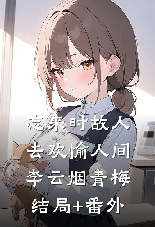 忘来时故人，去欢愉人间李云烟青梅结局+番外