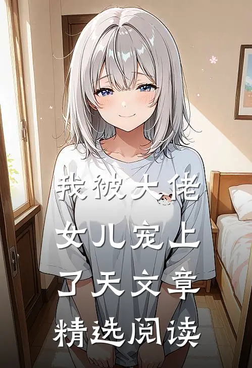 我被大佬女儿宠上了天文章精选阅读