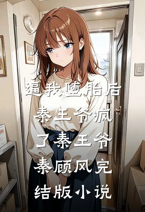 逼我堕胎后，秦王爷疯了秦王爷秦顾风完结版小说
