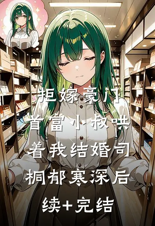 拒嫁豪门，首富小叔哄着我结婚司桐郁寒深后续+完结