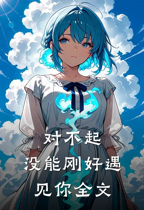 对不起,没能刚好遇见你全文免费阅读