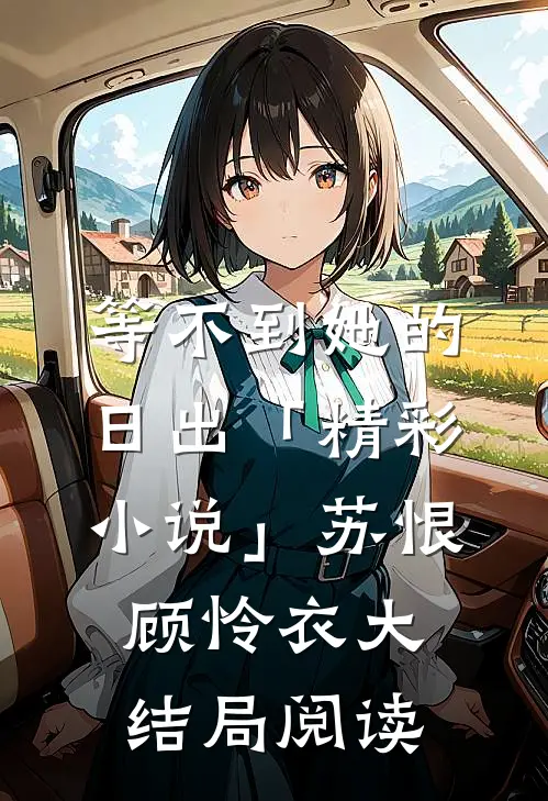 等不到她的日出「精彩小说」苏恨顾怜衣大结局阅读