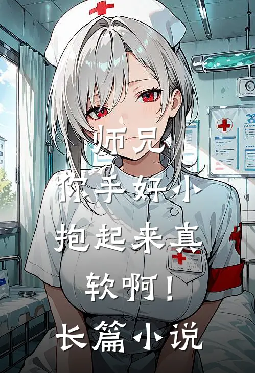 师兄，你手好小，抱起来真软啊！长篇小说