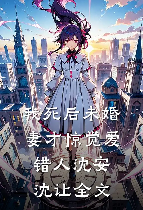 我死后未婚妻才惊觉爱错人沈安沈让全文