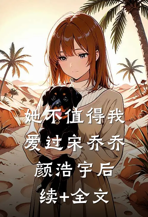 她不值得我爱过宋乔乔颜浩宇后续+全文