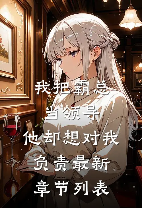 我把霸总当领导，他却想对我负责最新章节列表