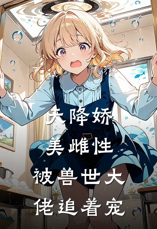 天降娇美雌性,被兽世大佬追着宠
