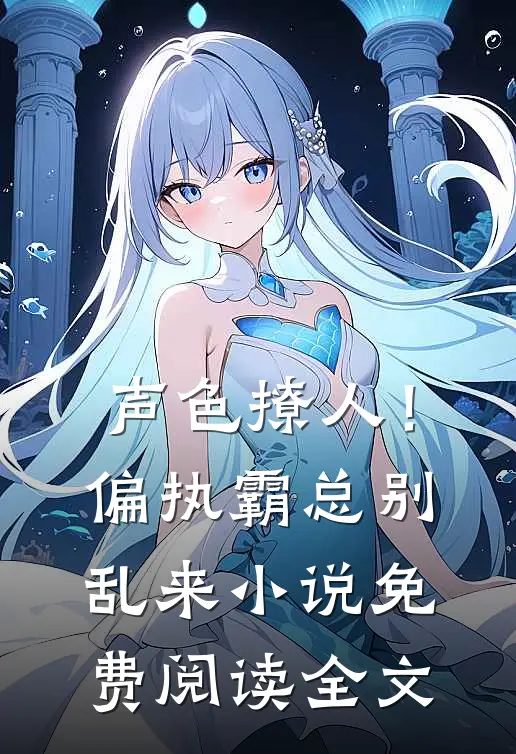 声色撩人！偏执霸总别乱来小说免费阅读全文