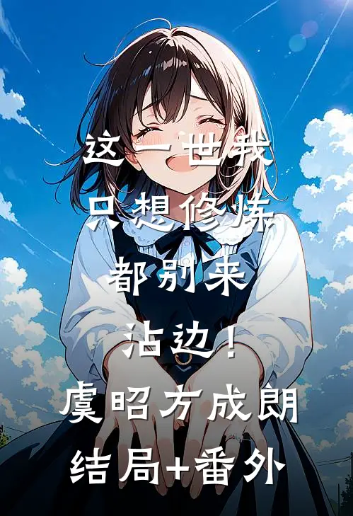 这一世我只想修炼，都别来沾边！虞昭方成朗结局+番外