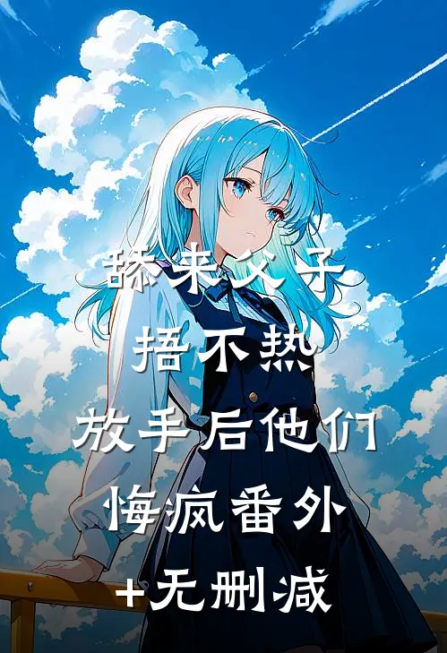 舔来父子捂不热，放手后他们悔疯番外+无删减