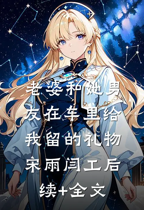 老婆和她男友在车里给我留的礼物宋雨闫工后续+全文
