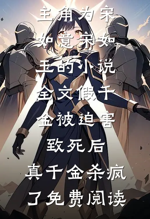 主角为宋如意宋如玉的小说全文假千金被迫害致死后，真千金杀疯了免费阅读