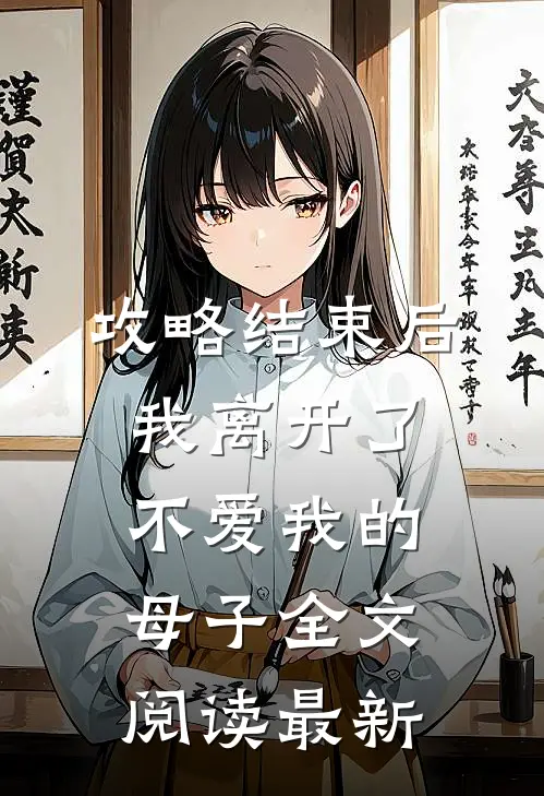 攻略结束后，我离开了不爱我的母子全文阅读最新
