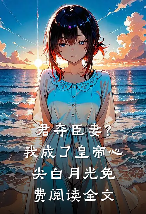 君夺臣妻？我成了皇帝心尖白月光免费阅读全文