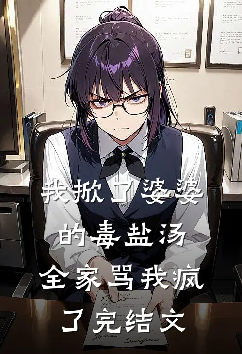 我掀了婆婆的毒盐汤，全家骂我疯了完结文