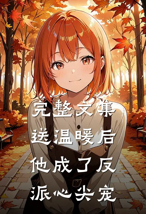 完整文集送温暖后，他成了反派心尖宠