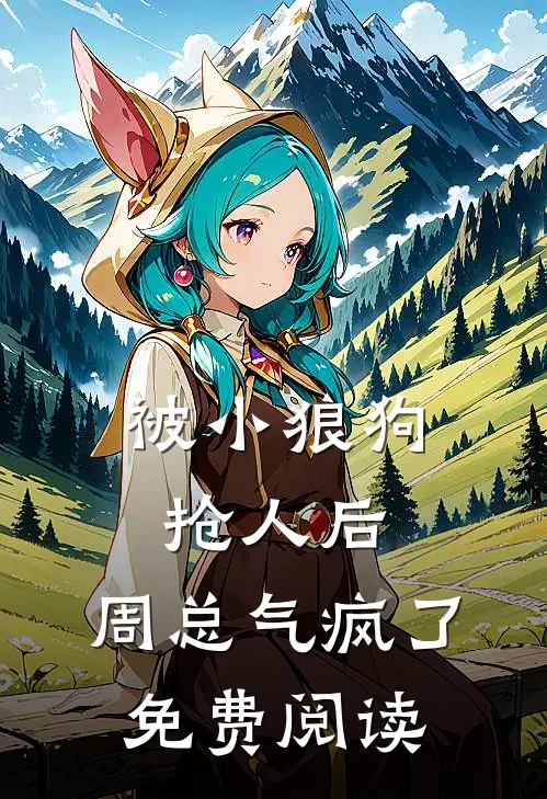 被小狼狗抢人后,周总气疯了免费阅读漫画