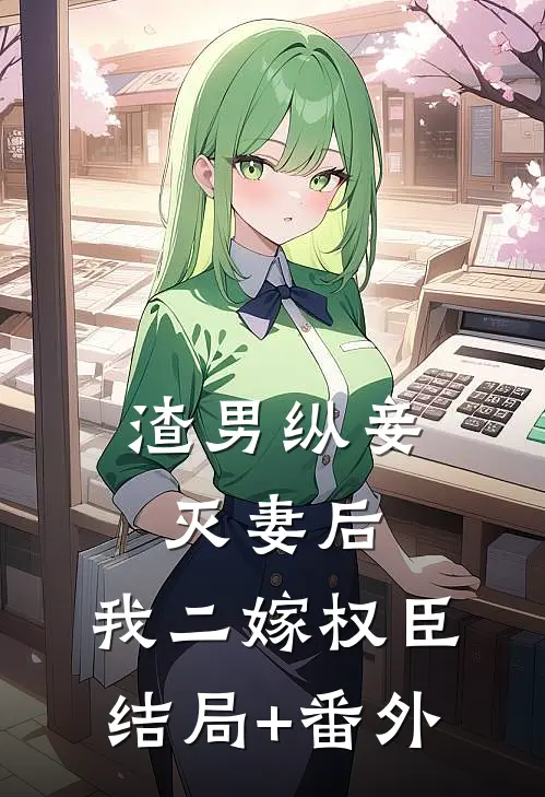 渣男纵妾灭妻后，我二嫁权臣结局+番外