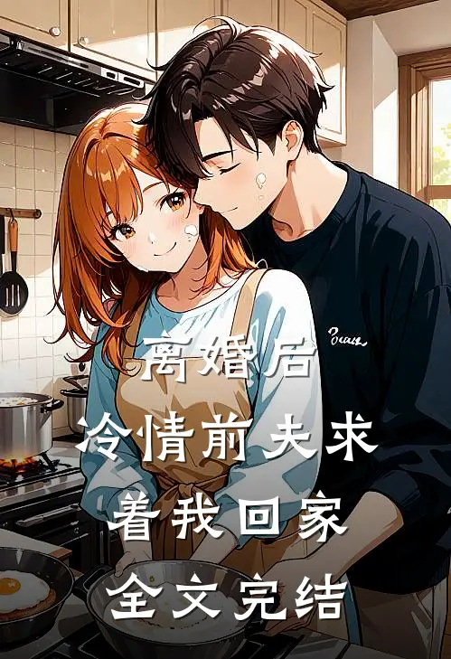 离婚后，冷情前夫求着我回家全文完结