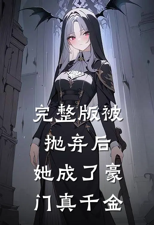 完整版被抛弃后,她成了豪门真千金