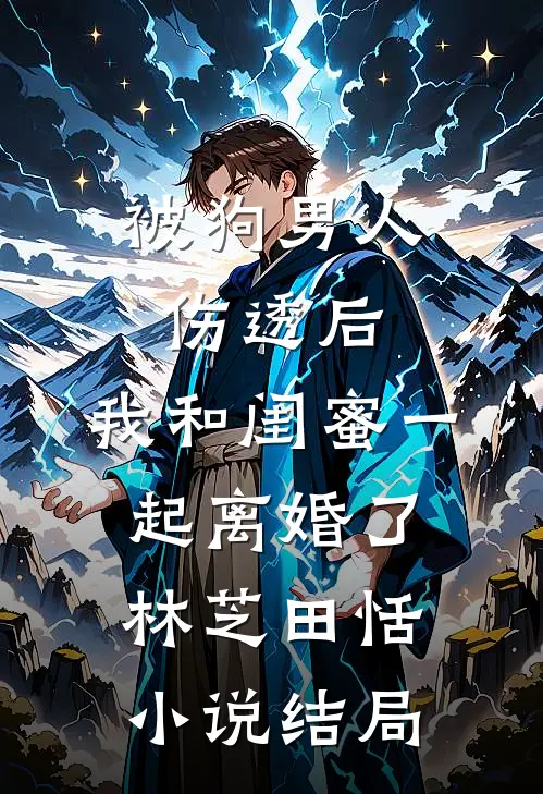 被狗男人伤透后，我和闺蜜一起离婚了林芝田恬小说结局