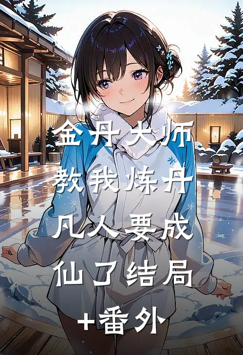 金丹大师教我炼丹，凡人要成仙了结局+番外