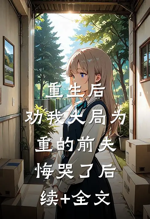 重生后，劝我大局为重的前夫悔哭了后续+全文