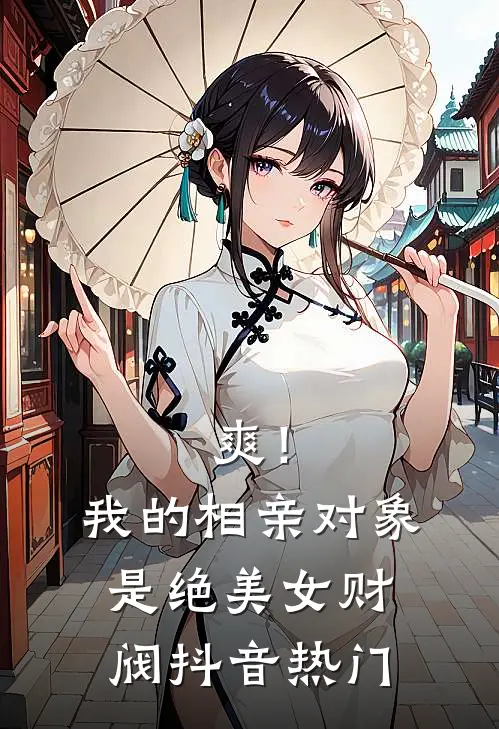 爽！我的相亲对象是绝美女财阀抖音热门