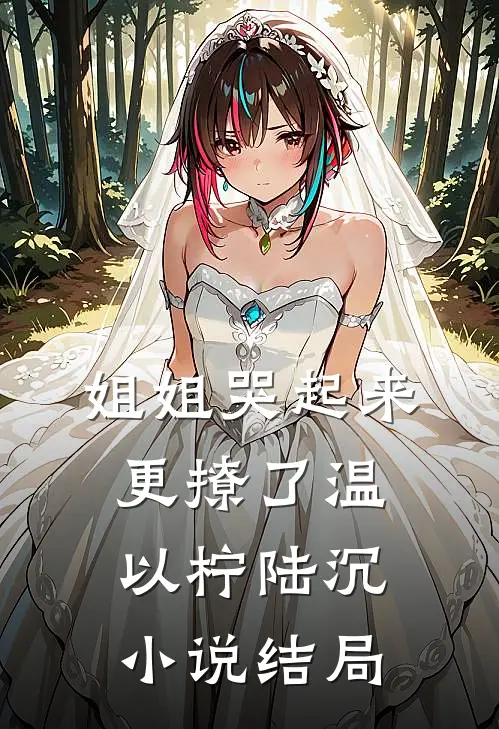 姐姐哭起来，更撩了温以柠陆沉小说结局