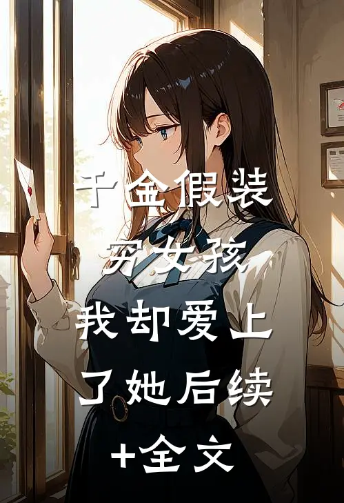 千金假装穷女孩，我却爱上了她后续+全文