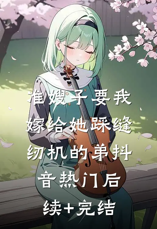 准嫂子要我嫁给她踩缝纫机的弟抖音热门后续+完结