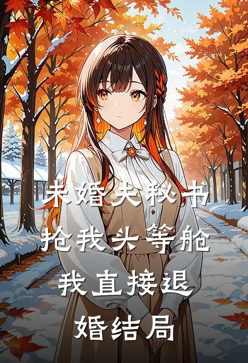 未婚夫秘书抢我头等舱，我直接退婚结局