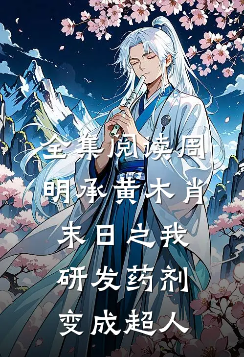 全集阅读周明承黄木肖(末日之我研发药剂变成超人)