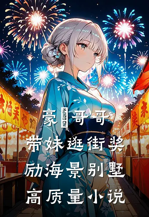 豪橫哥哥，带妹逛街奖励海景别墅高质量小说