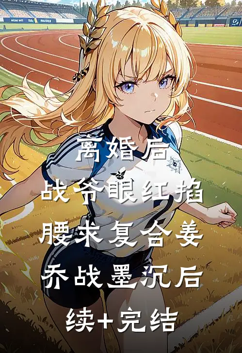 离婚后，战爷眼红掐腰求复合姜乔战墨沉后续+完结