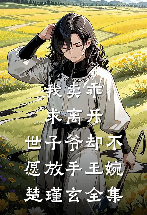 我卖乖求离开，世子爷却不愿放手玉婉楚瑾玄 全集