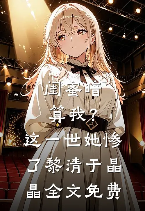 闺蜜暗算我？这一世她惨了黎清于晶晶全文免费