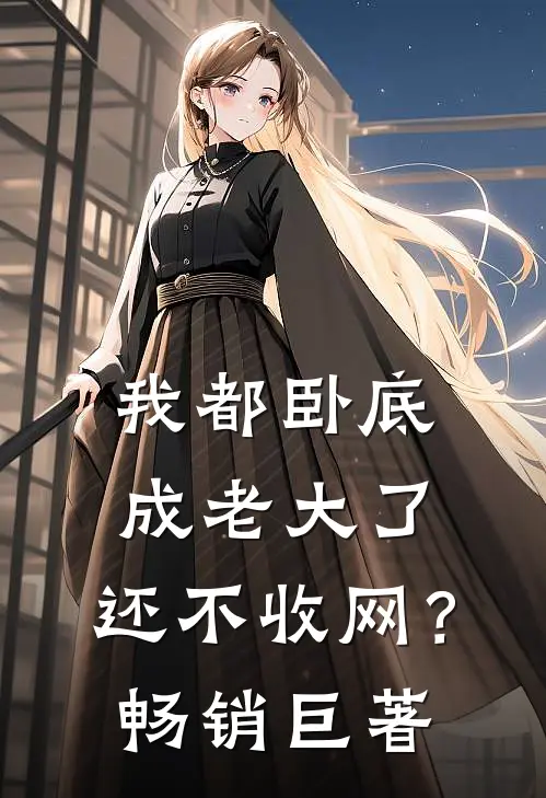 我都卧底成老大了，还不收网？畅销巨著