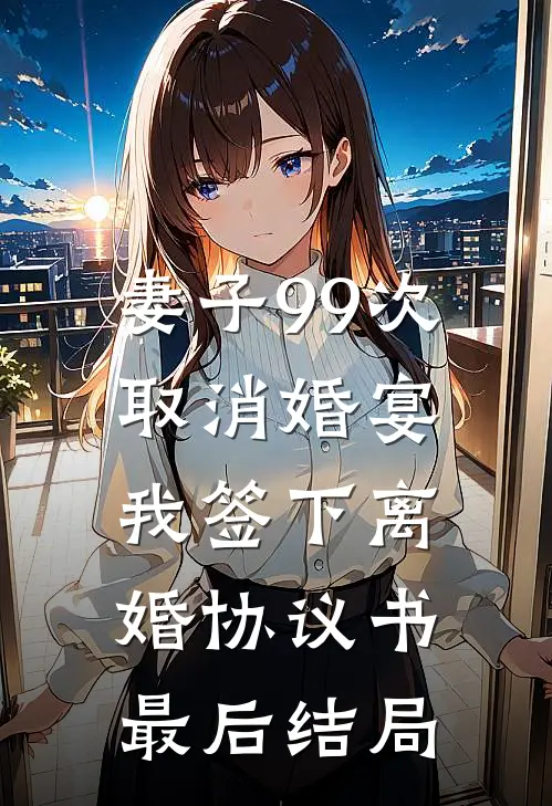 妻子99次取消婚宴,我签下离婚协议书最后结局是