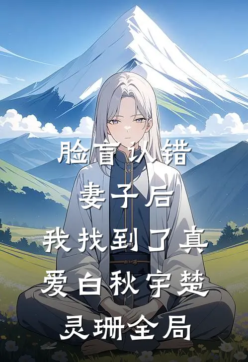 脸盲认错妻子后，我找到了真爱白秋宇楚灵珊全局
