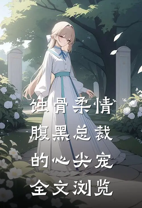 蚀骨柔情：腹黑总裁的心尖宠全文浏览