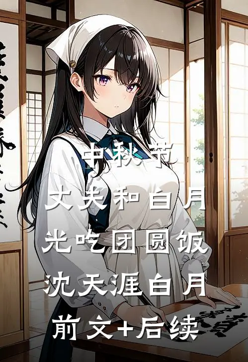 中秋节，丈夫和白月光吃团圆饭沈天涯白月前文+后续