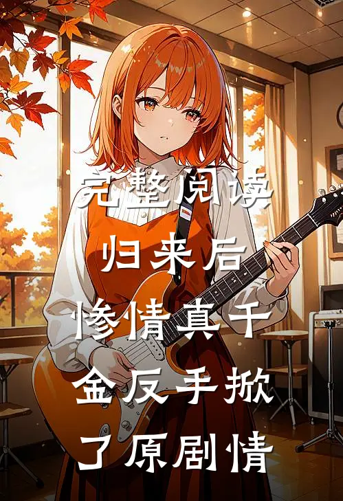 完整阅读归来后，惨情真千金反手掀了原剧情