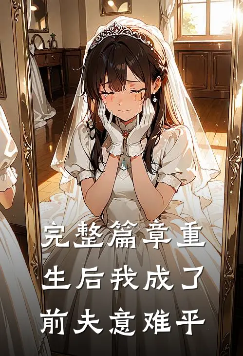 完整篇章重生后我成了前夫意难平
