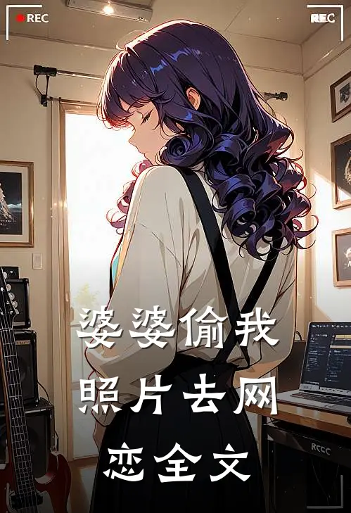 婆婆偷我照片去网恋全文